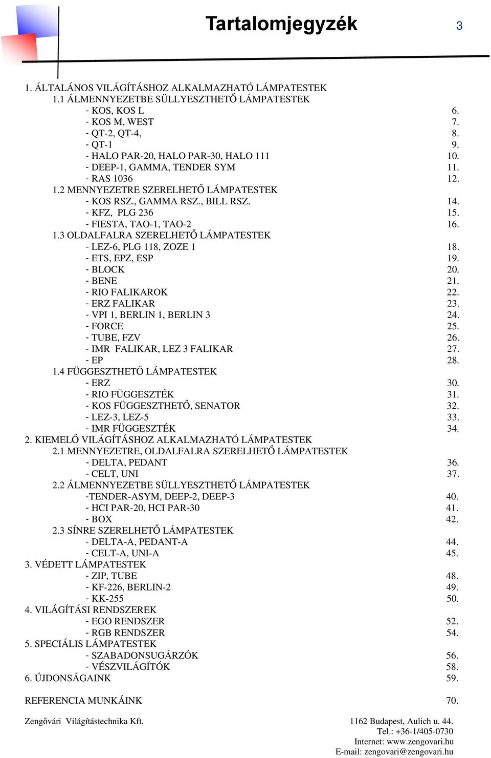 - FIESTA, TAO-1, TAO-2 16. 1.3 OLDALFALRA SZERELHETŐ LÁMPATESTEK - LEZ-6, PLG 118, ZOZE 1 18. - ETS, EPZ, ESP 19. - BLOCK 20. - BENE 21. - RIO FALIKAROK 22. - ERZ FALIKAR 23.