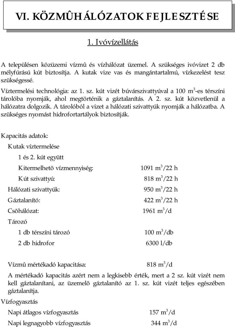 A 2. sz. kút közvetlenül a hálózatra dolgozik. A tárolóból a vizet a hálózati szivattyúk nyomják a hálózatba. A szükséges nyomást hidrofortartályok biztosítják.