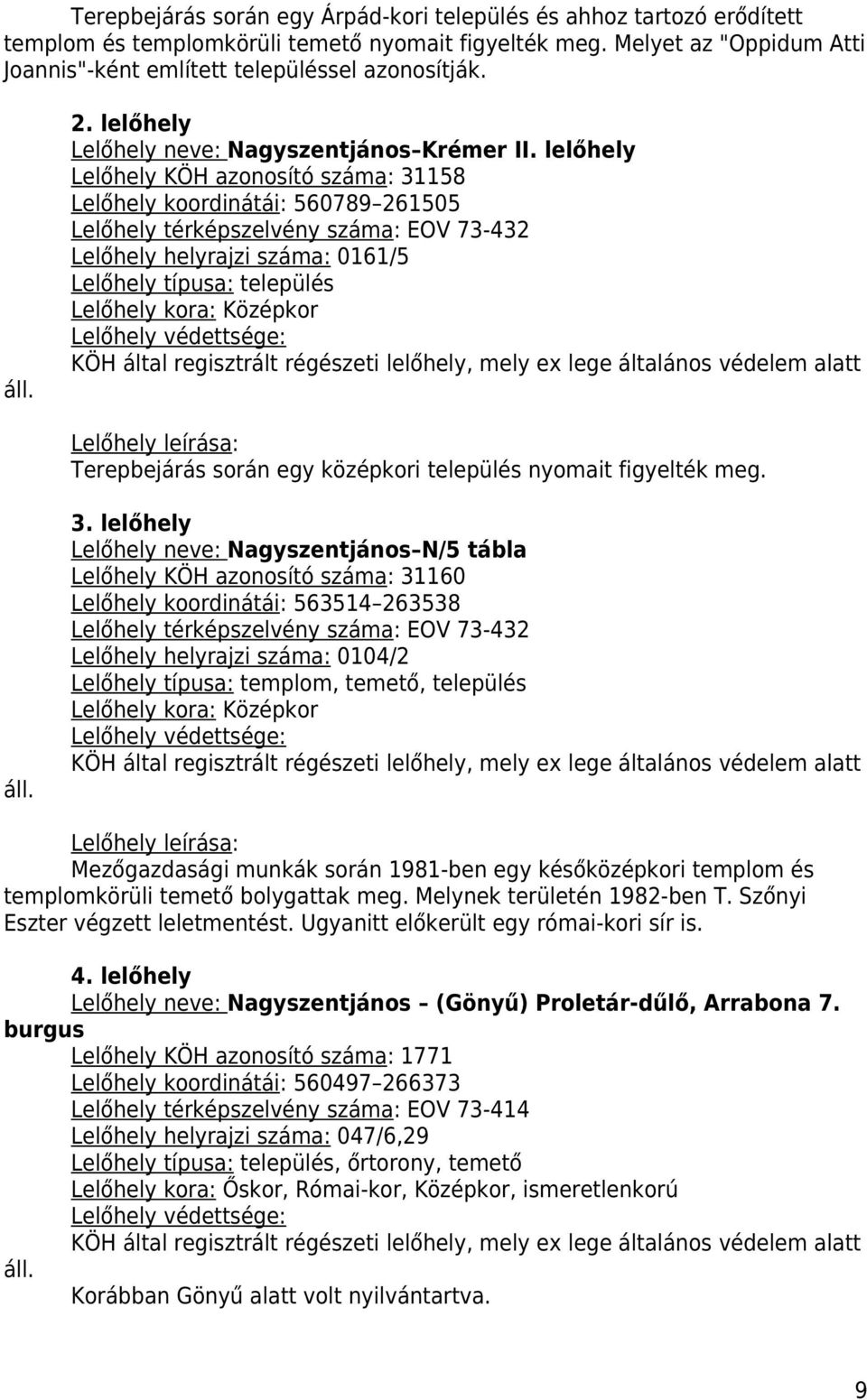 lelőhely Lelőhely KÖH azonosító száma: 38 Lelőhely koordinátái: 60789 60 Lelőhely térképszelvény száma: EOV 73-43 Lelőhely helyrajzi száma: 06/ Lelőhely típusa: település Lelőhely kora: Középkor