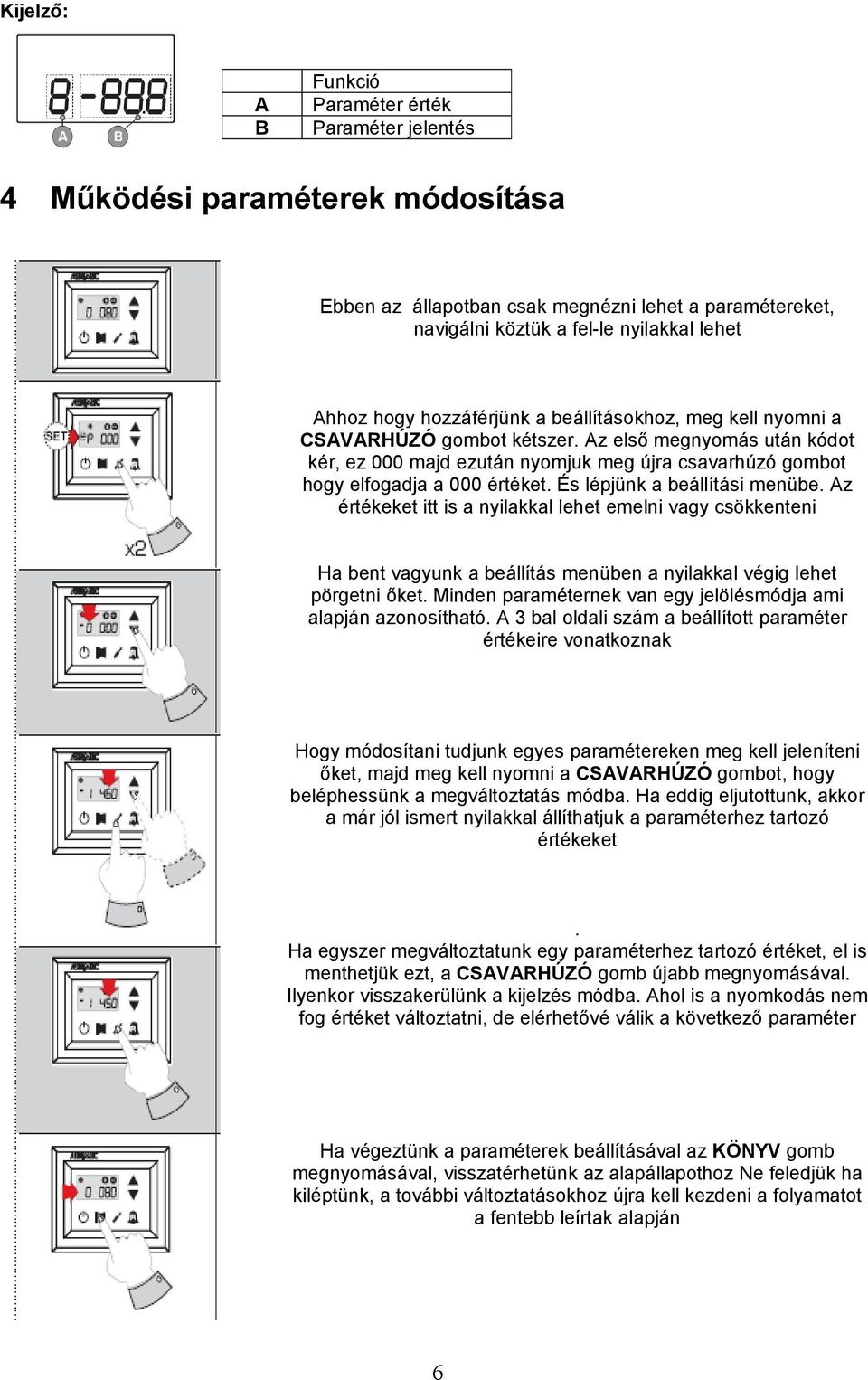 És lépjünk a beállítási menübe. Az értékeket itt is a nyilakkal lehet emelni vagy csökkenteni Ha bent vagyunk a beállítás menüben a nyilakkal végig lehet pörgetni őket.