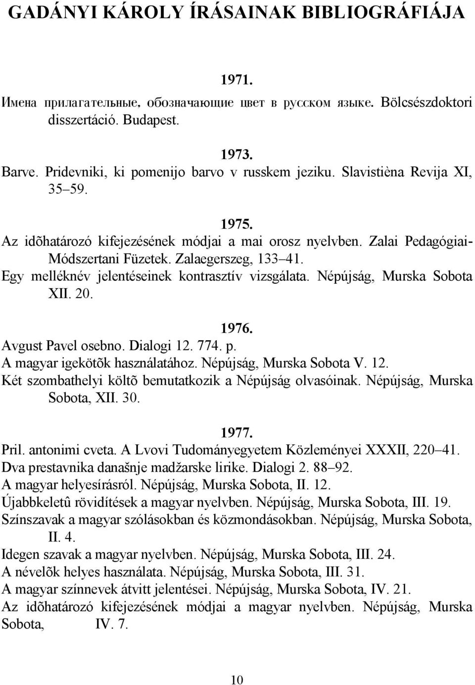 Zalaegerszeg, 133 41. Egy melléknév jelentéseinek kontrasztív vizsgálata. Népújság, Murska Sobota XII. 20. 1976. Avgust Pavel osebno. Dialogi 12. 774. p. A magyar igekötõk használatához.