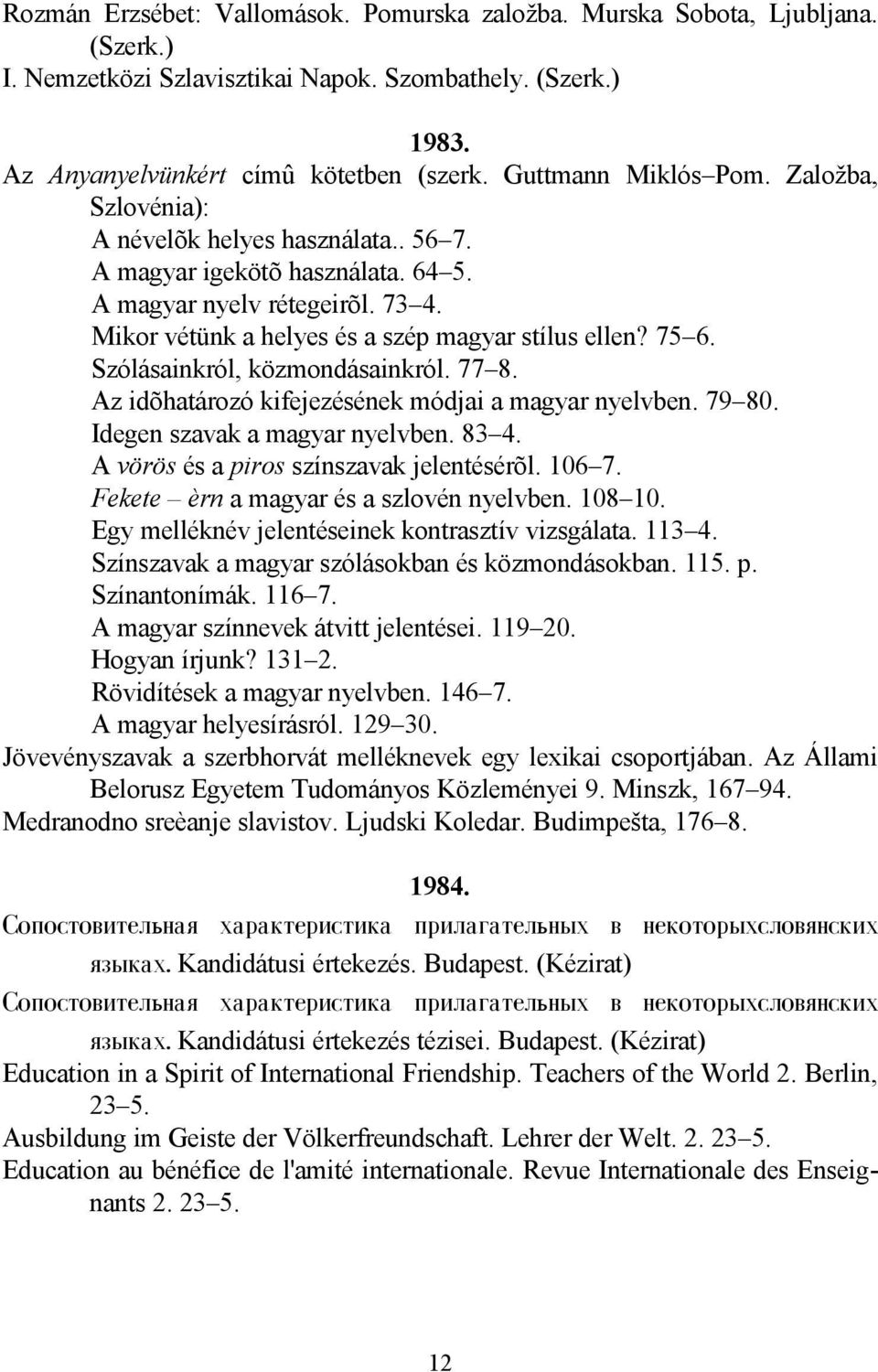 75 6. Szólásainkról, közmondásainkról. 77 8. Az idõhatározó kifejezésének módjai a magyar nyelvben. 79 80. Idegen szavak a magyar nyelvben. 83 4. A vörös és a piros színszavak jelentésérõl. 106 7.