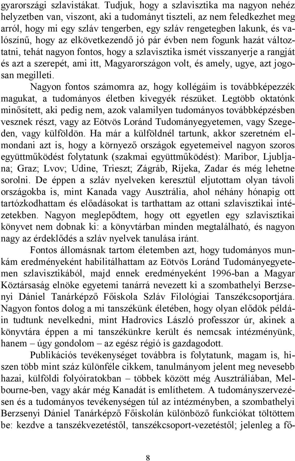 hogy az elkövetkezendő jó pár évben nem fogunk hazát változtatni, tehát nagyon fontos, hogy a szlavisztika ismét visszanyerje a rangját és azt a szerepét, ami itt, Magyarországon volt, és amely,