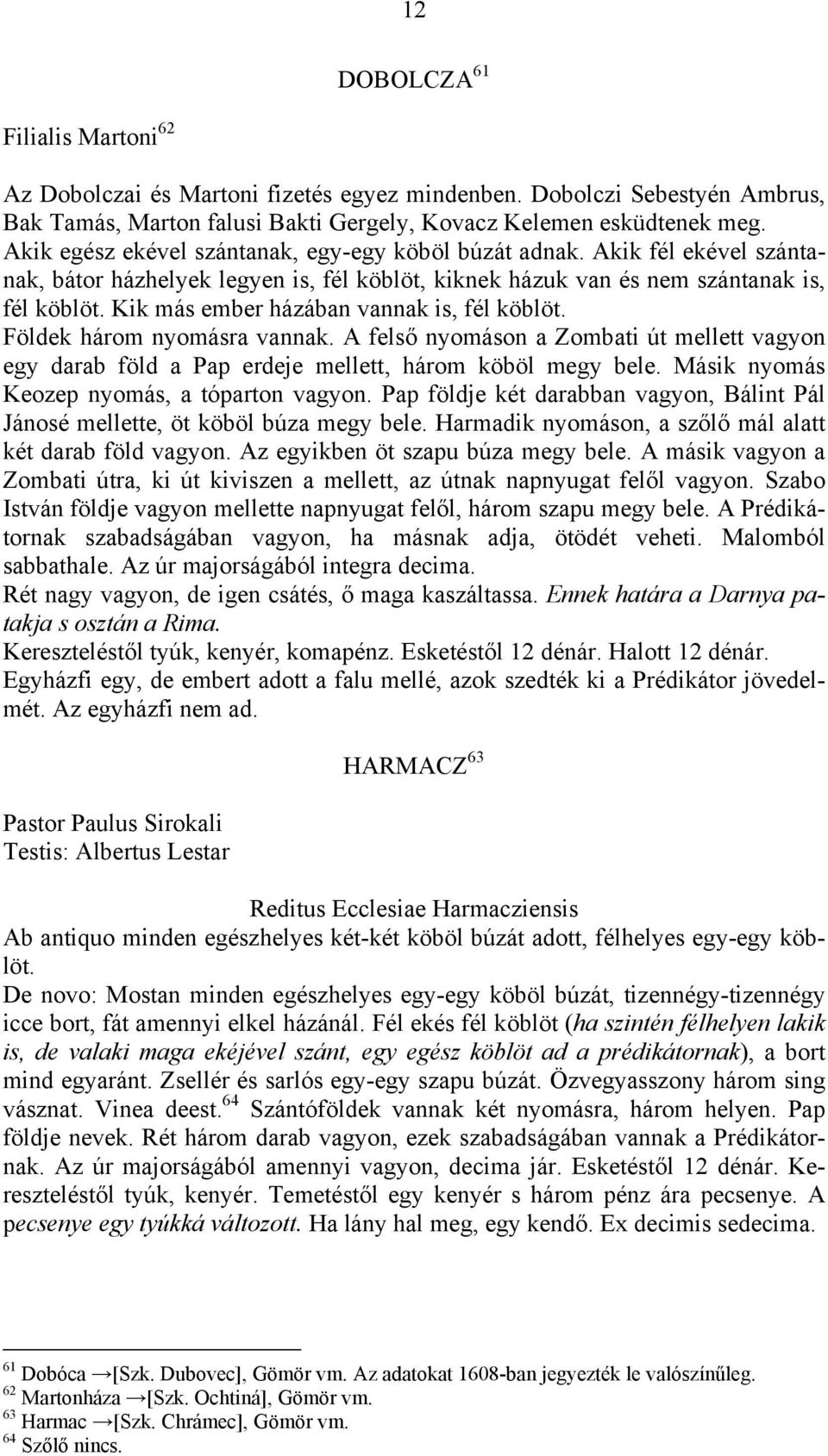 Kik más ember házában vannak is, fél köblöt. Földek három nyomásra vannak. A felső nyomáson a Zombati út mellett vagyon egy darab föld a Pap erdeje mellett, három köböl megy bele.
