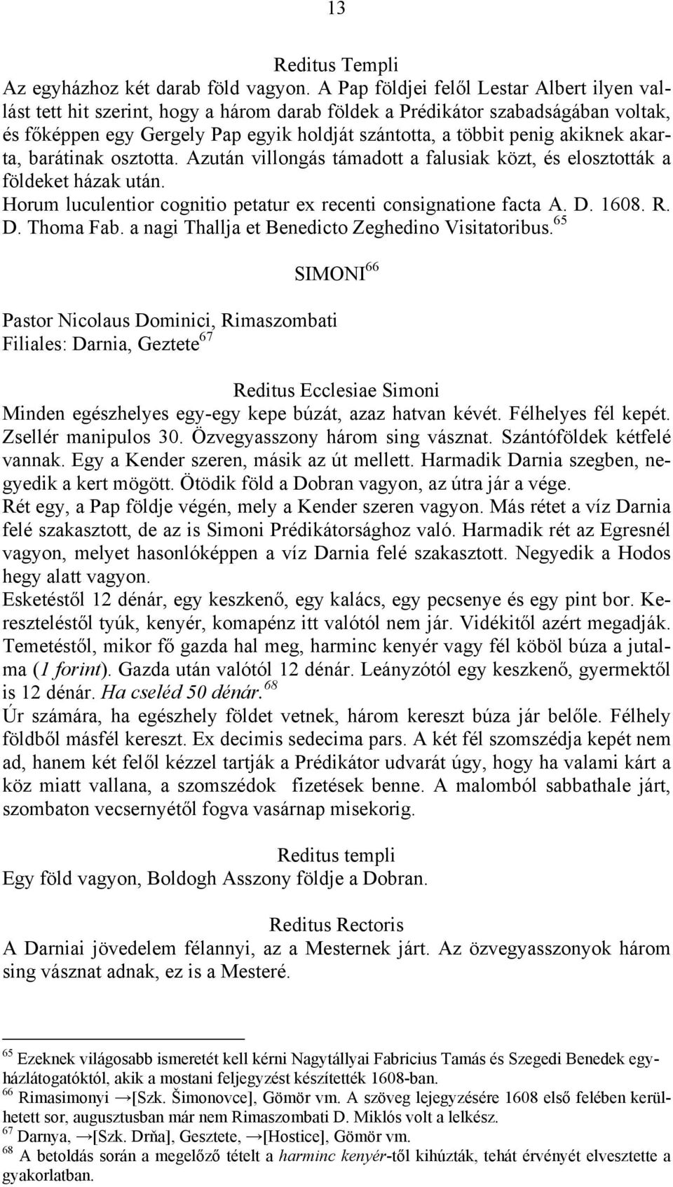 akiknek akarta, barátinak osztotta. Azután villongás támadott a falusiak közt, és elosztották a földeket házak után. Horum luculentior cognitio petatur ex recenti consignatione facta A. D. 1608. R. D. Thoma Fab.
