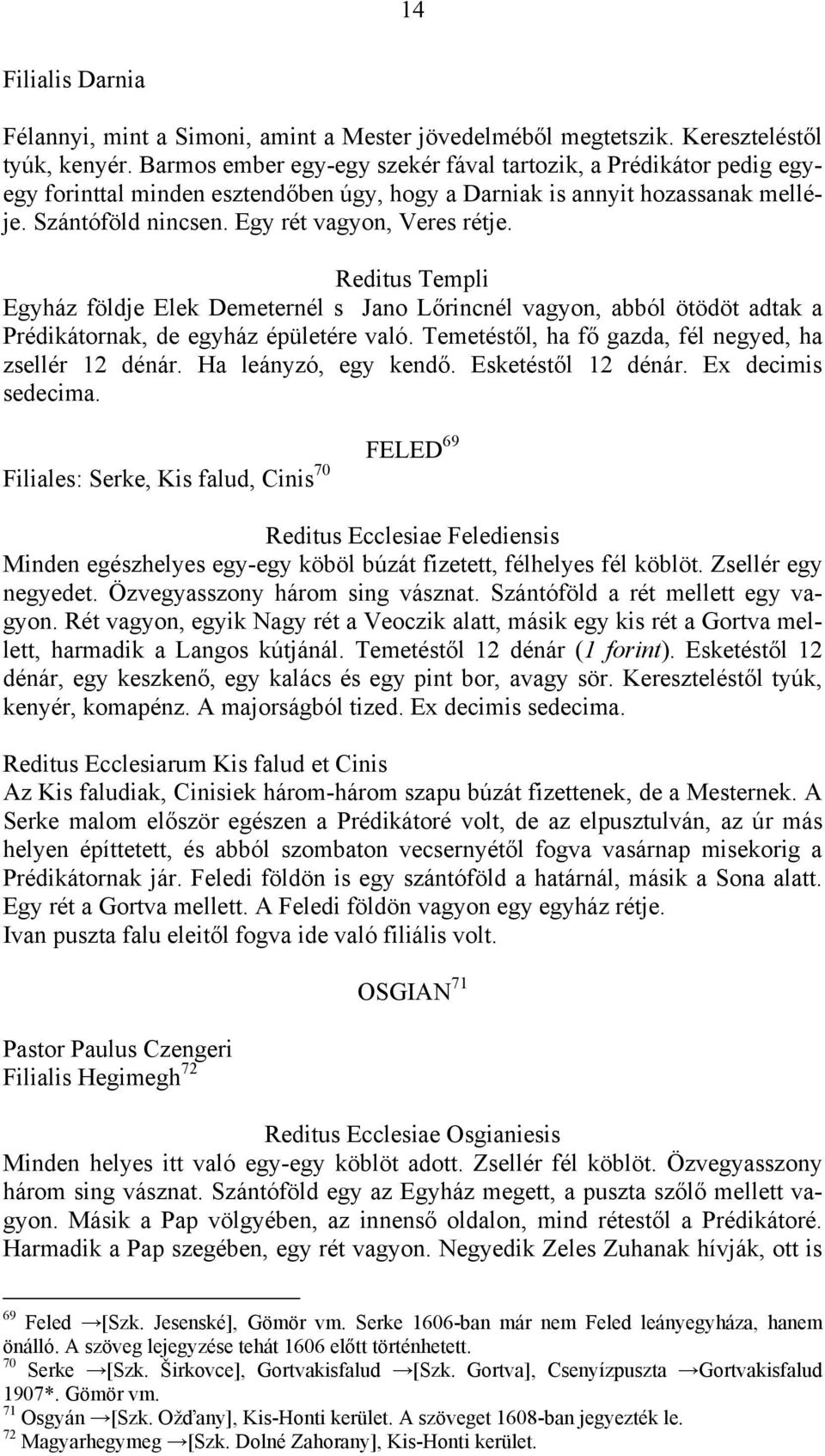 Reditus Templi Egyház földje Elek Demeternél s Jano Lőrincnél vagyon, abból ötödöt adtak a Prédikátornak, de egyház épületére való. Temetéstől, ha fő gazda, fél negyed, ha zsellér 12 dénár.