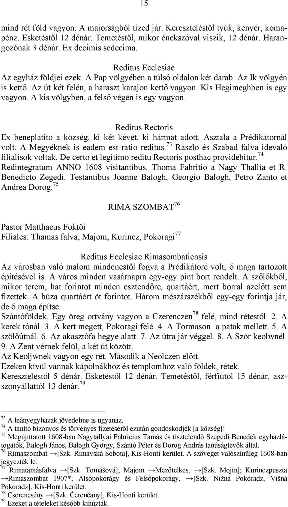 A kis völgyben, a felső végén is egy vagyon. Reditus Rectoris Ex beneplatito a község, ki két kévét, ki hármat adott. Asztala a Prédikátornál volt. A Megyéknek is eadem est ratio reditus.