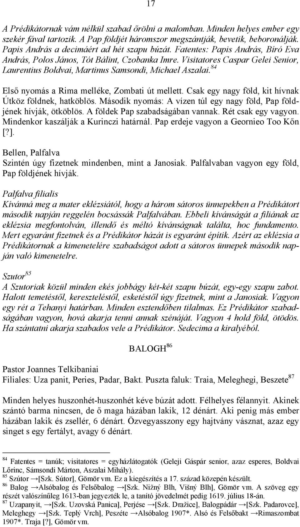 Visitatores Caspar Gelei Senior, Laurentius Boldvai, Martinus Samsondi, Michael Aszalai. 84 Első nyomás a Rima melléke, Zombati út mellett. Csak egy nagy föld, kit hívnak Útköz földnek, hatköblös.