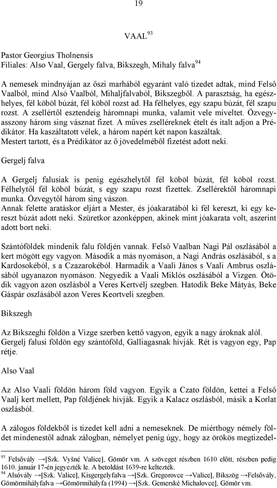 A zsellértől esztendeig háromnapi munka, valamit vele míveltet. Özvegyasszony három sing vásznat fizet. A műves zselléreknek ételt és italt adjon a Prédikátor.