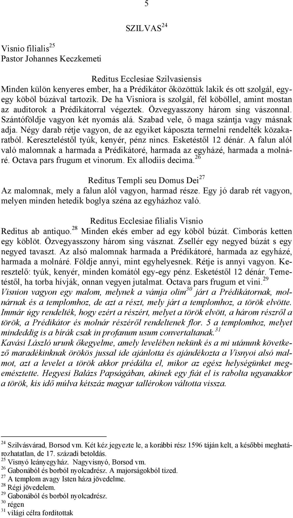 Szabad vele, ő maga szántja vagy másnak adja. Négy darab rétje vagyon, de az egyiket káposzta termelni rendelték közakaratból. Kereszteléstől tyúk, kenyér, pénz nincs. Esketéstől 12 dénár.