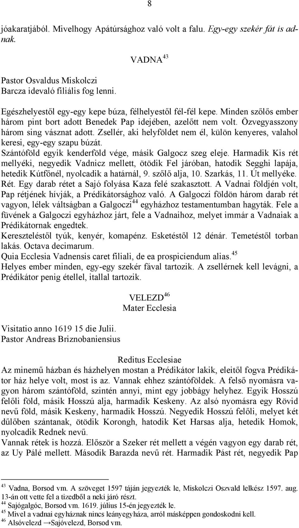 Zsellér, aki helyföldet nem él, külön kenyeres, valahol keresi, egy-egy szapu búzát. Szántóföld egyik kenderföld vége, másik Galgocz szeg eleje.