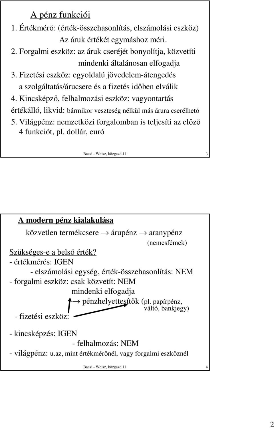 Kincsképzı, felhalmozási eszköz: vagyontartás értékálló, likvid: bármikor veszteség nélkül más árura cserélhetı 5. Világpénz: nemzetközi forgalomban is teljesíti az elızı 4 funkciót, pl.