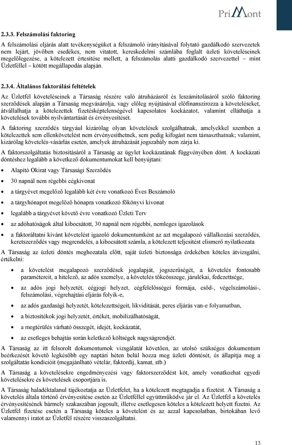 Általános faktorálási feltételek Az Üzletfél követeléseinek a Társaság részére való átruházásról és leszámítolásáról szóló faktoring szerződések alapján a Társaság megvásárolja, vagy előleg