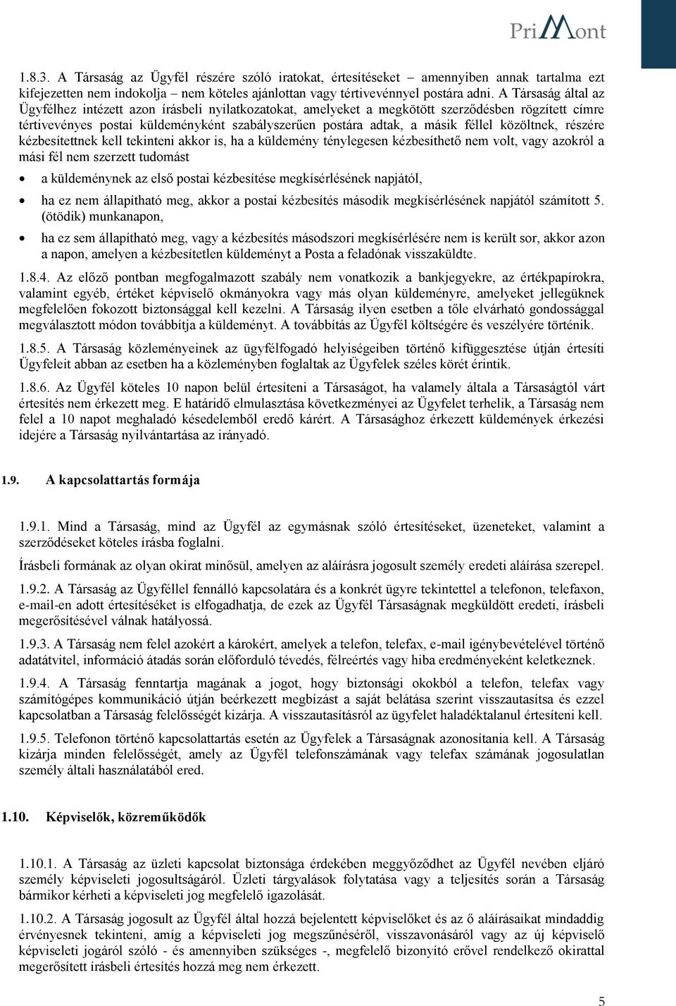 féllel közöltnek, részére kézbesítettnek kell tekinteni akkor is, ha a küldemény ténylegesen kézbesíthető nem volt, vagy azokról a mási fél nem szerzett tudomást a küldeménynek az első postai