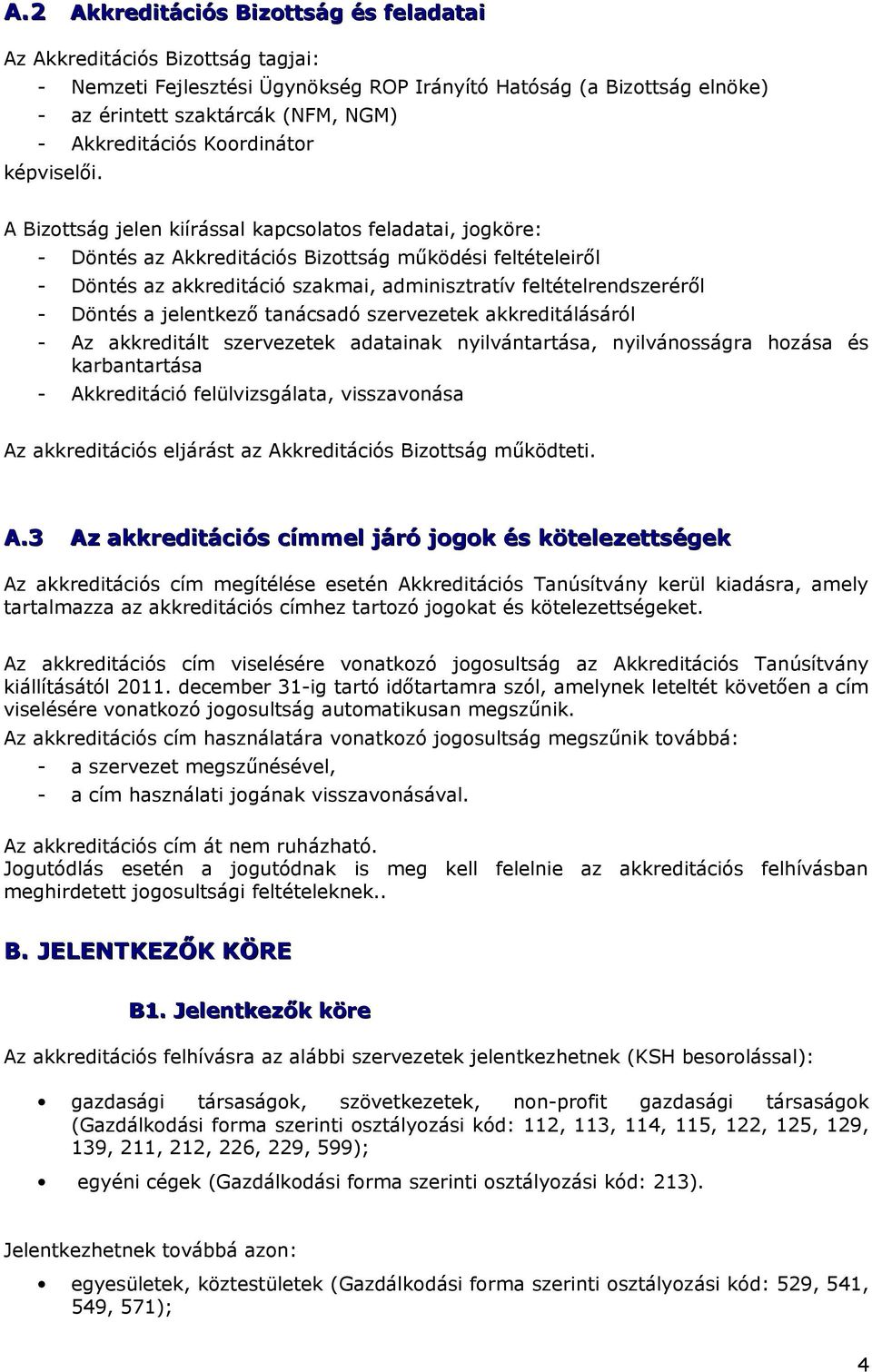 A Bizottság jelen kiírással kapcsolatos feladatai, jogköre: - Döntés az Akkreditációs Bizottság működési feltételeiről - Döntés az akkreditáció szakmai, adminisztratív feltételrendszeréről - Döntés a