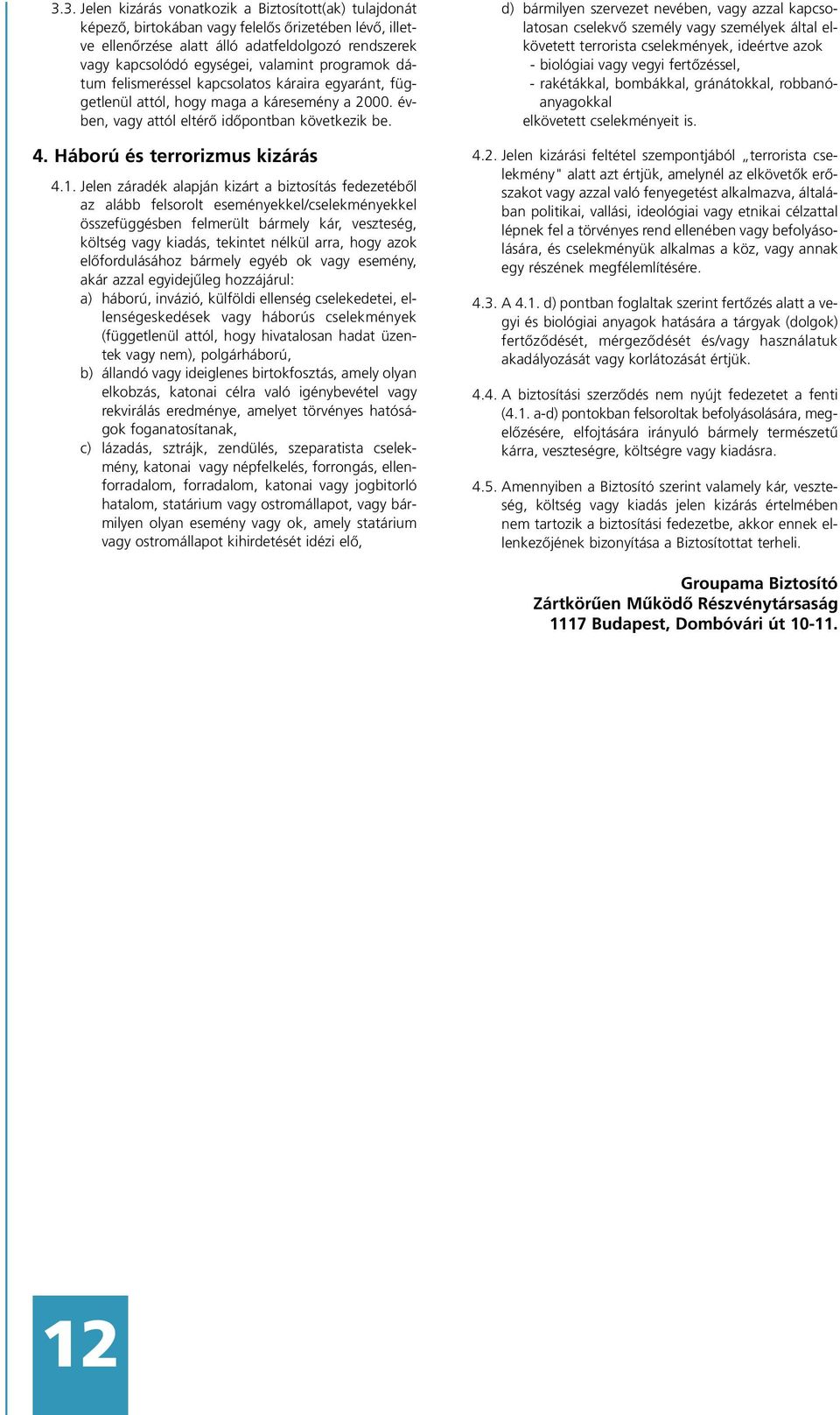 Jelen záradék alapján kizárt a biztosítás fedezetébôl az alább felsorolt eseményekkel/cselekményekkel összefüggésben felmerült bármely kár, veszteség, költség vagy kiadás, tekintet nélkül arra, hogy