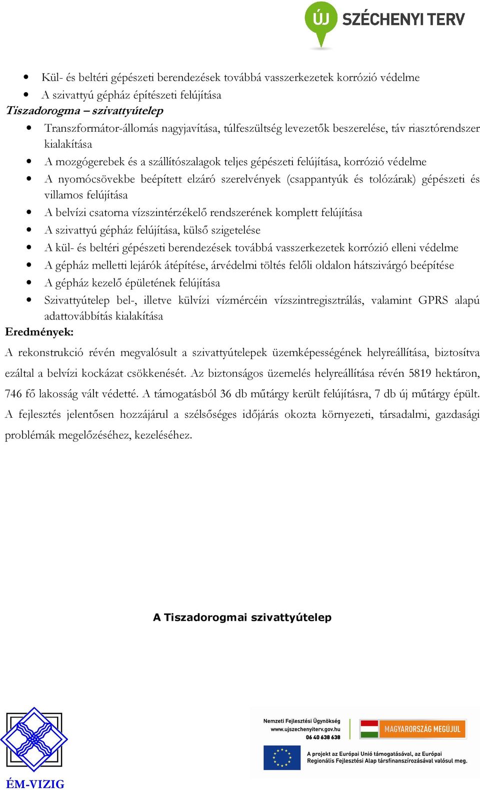 tolózárak) gépészeti és villamos felújítása A belvízi csatorna vízszintérzékelő rendszerének komplett felújítása A szivattyú gépház felújítása, külső szigetelése A kül- és beltéri gépészeti