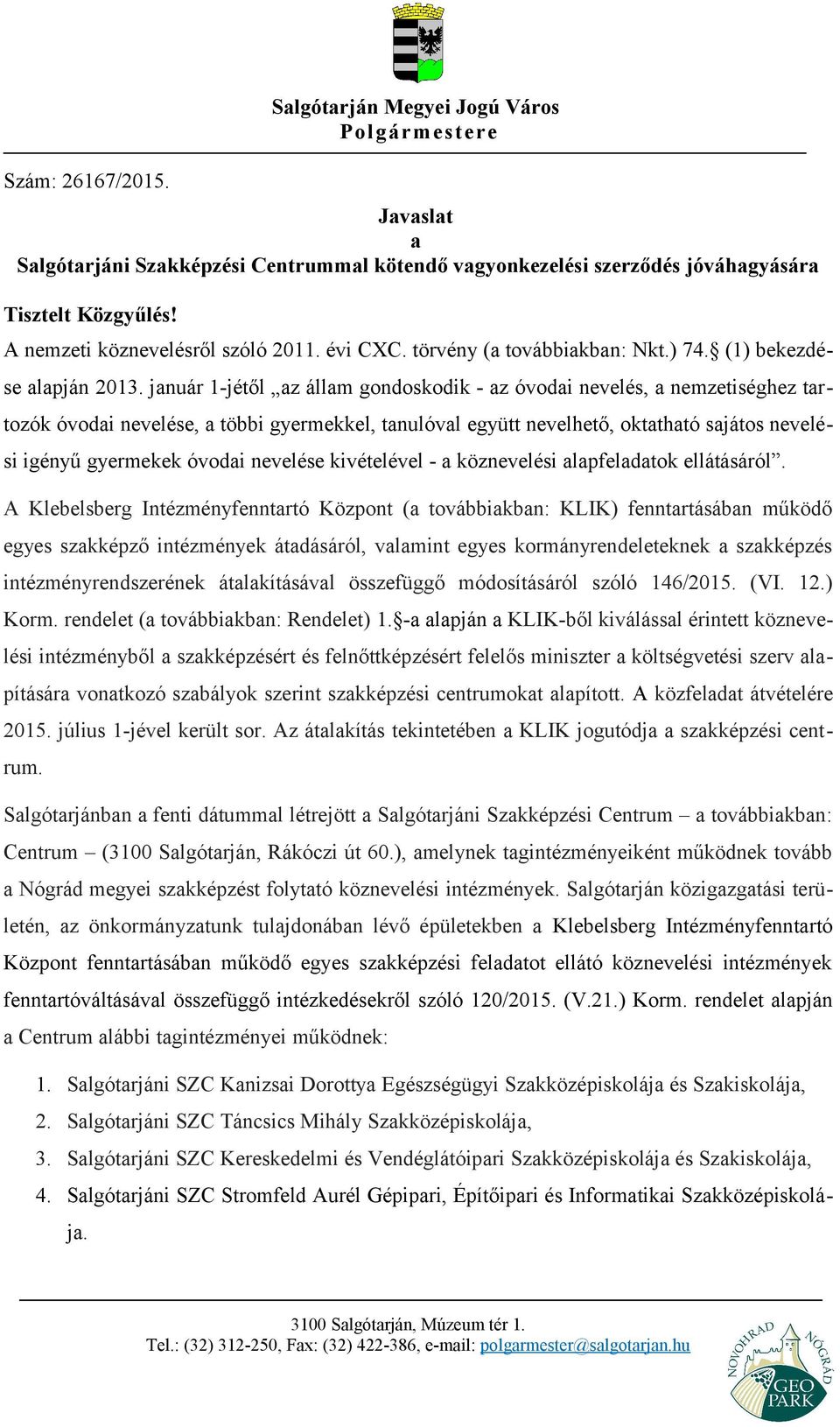 január 1-jétől az állam gondoskodik - az óvodai nevelés, a nemzetiséghez tartozók óvodai nevelése, a többi gyermekkel, tanulóval együtt nevelhető, oktatható sajátos nevelési igényű gyermekek óvodai