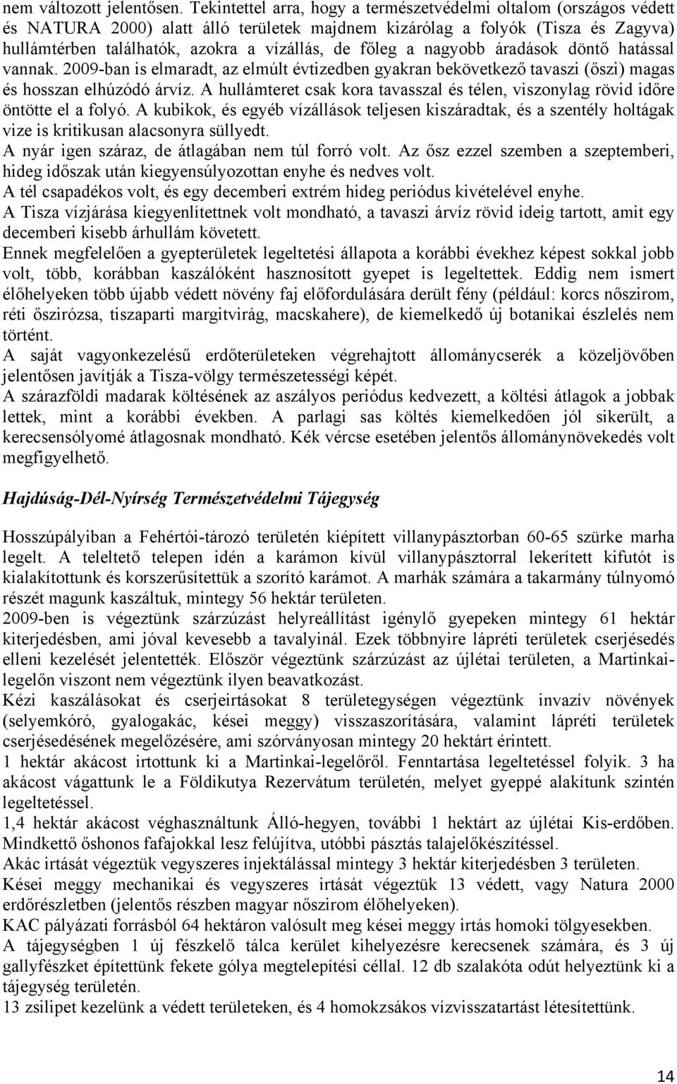 főleg a nagyobb áradások döntő hatással vannak. 2009-ban is elmaradt, az elmúlt évtizedben gyakran bekövetkező tavaszi (őszi) magas és hosszan elhúzódó árvíz.
