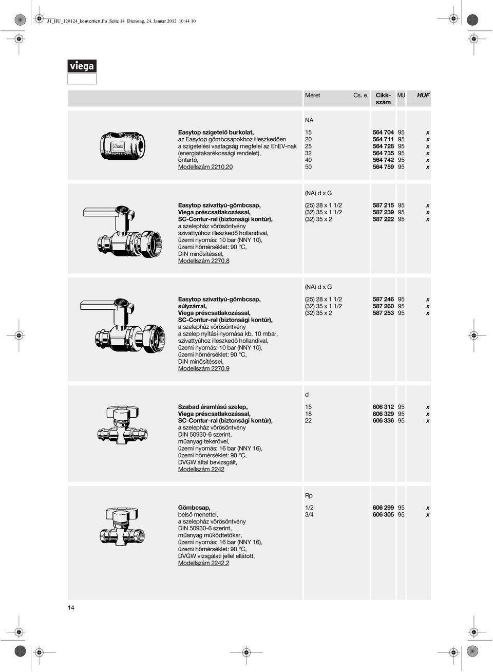 20 15 20 25 32 40 50 564 704 564 711 564 728 564 735 564 742 564 759 () d G Easytop szivattyú-gömbcsap, Viega préscsatlakozással, a szelepház vörösöntvény szivattyúhoz illeszkedő hollandival, üzemi