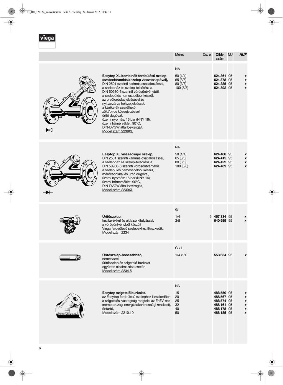 dugóval, Modellszám 2238XL 50 (1/4) 65 (3/8) 80 (3/8) 100 (3/8) 624 361 624 378 624 385 624 392 Easytop XL visszacsapó szelep, DIN 2501 szerinti karimás csatlakozással, mérőcsonkkal és ürítő dugóval,