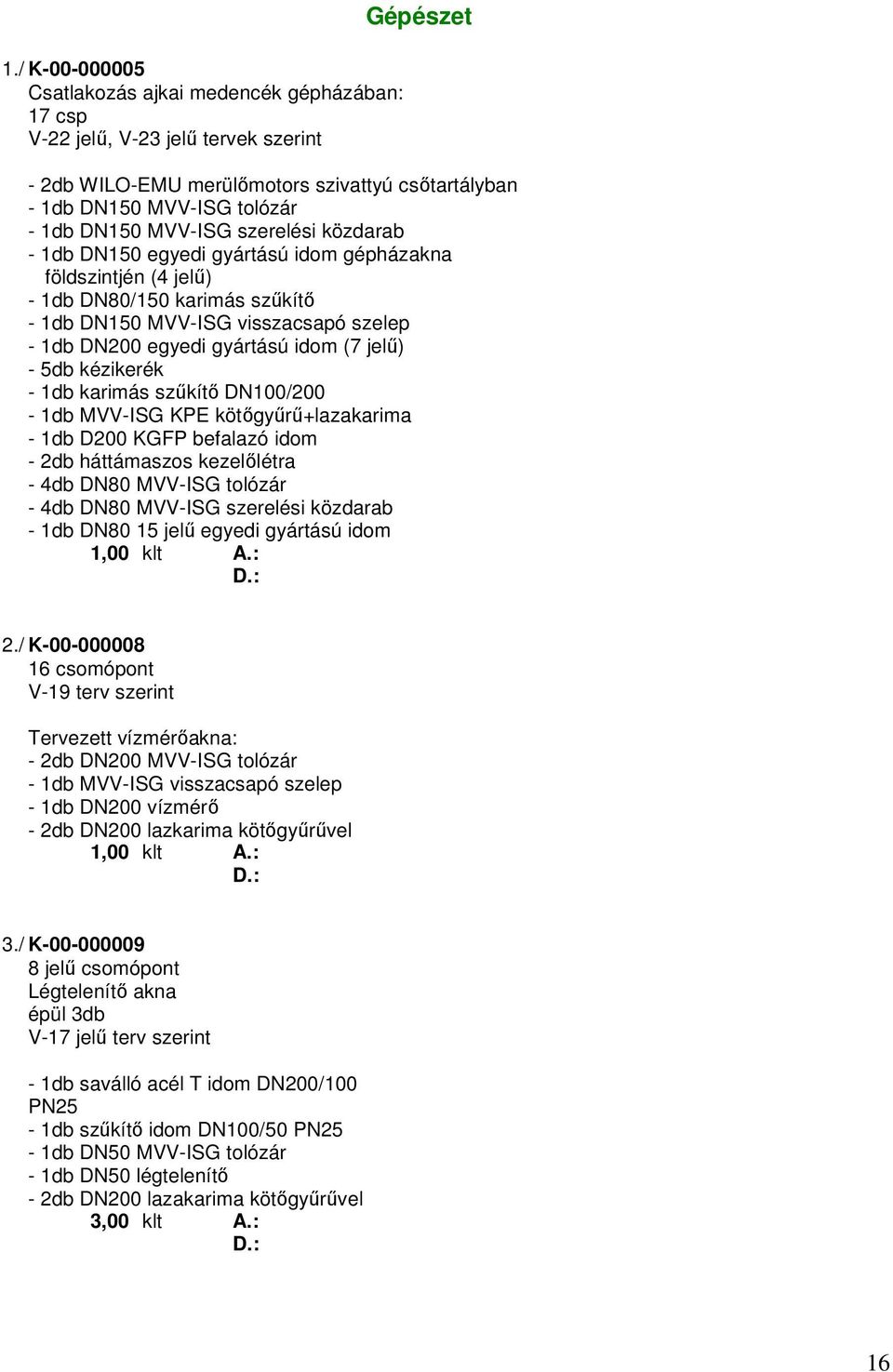 jelű) - 5db kézikerék - 1db karimás szűkítő DN100/200-1db MVV-ISG KPE kötőgyűrű+lazakarima - 1db D200 KGFP befalazó idom - 2db háttámaszos kezelőlétra - 4db DN80 MVV-ISG tolózár - 4db DN80 MVV-ISG