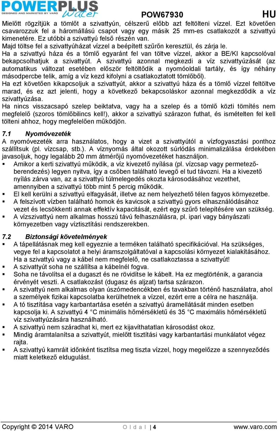 Ha a szivattyú háza és a tömlő egyaránt fel van töltve vízzel, akkor a BE/KI kapcsolóval bekapcsolhatjuk a szivattyút.