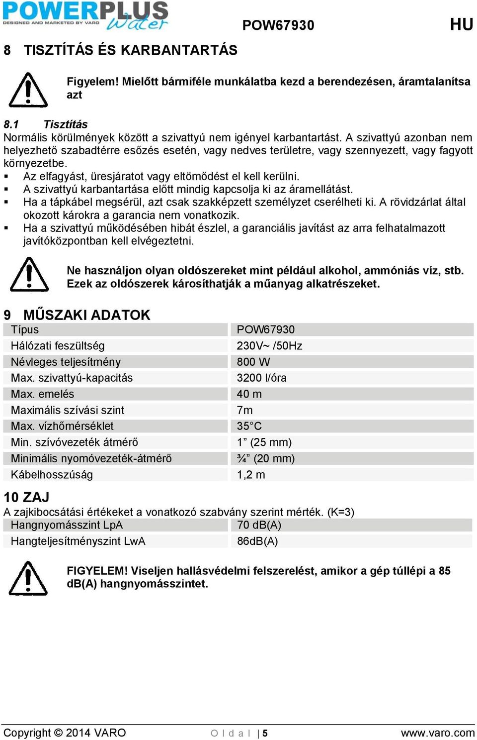 A szivattyú karbantartása előtt mindig kapcsolja ki az áramellátást. Ha a tápkábel megsérül, azt csak szakképzett személyzet cserélheti ki.
