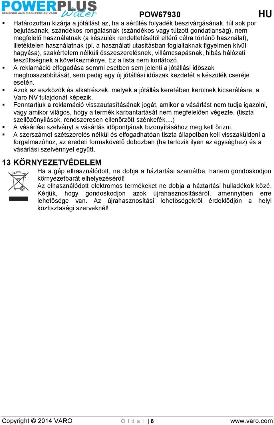 a használati utasításban foglaltaknak figyelmen kívül hagyása), szakértelem nélküli összeszerelésnek, villámcsapásnak, hibás hálózati feszültségnek a következménye. Ez a lista nem korlátozó.