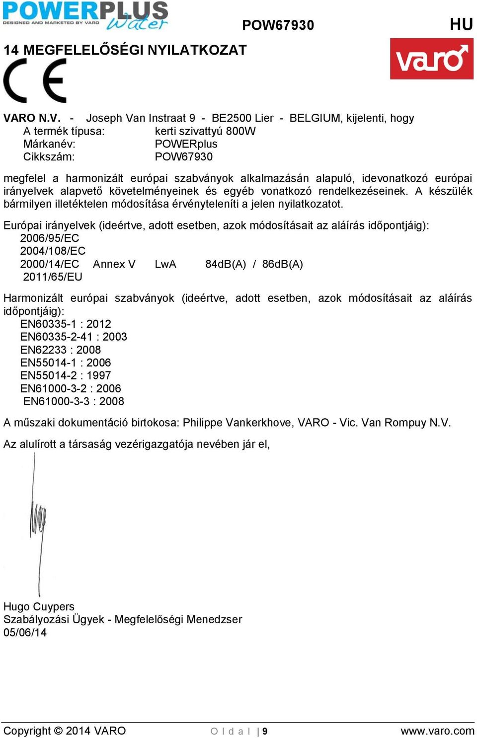 - Joseph Van Instraat 9 - BE2500 Lier - BELGIUM, kijelenti, hogy A termék típusa: kerti szivattyú 800W Márkanév: POWERplus Cikkszám: POW67930 megfelel a harmonizált európai szabványok alkalmazásán