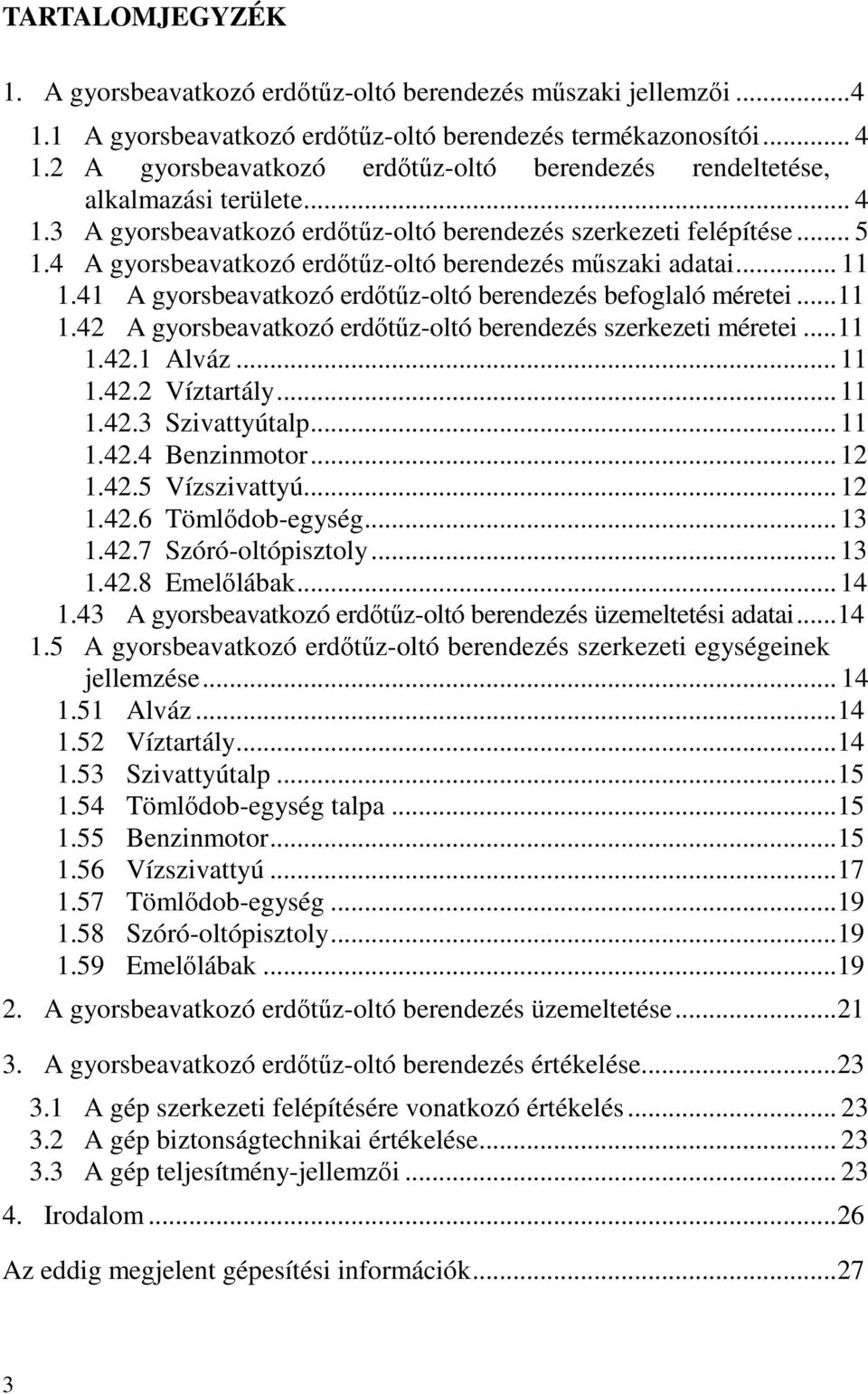 41 A gyorsbeavatkozó erdőtűz-oltó berendezés befoglaló méretei... 11 1.42 A gyorsbeavatkozó erdőtűz-oltó berendezés szerkezeti méretei... 11 1.42.1 Alváz... 11 1.42.2 Víztartály... 11 1.42.3 Szivattyútalp.