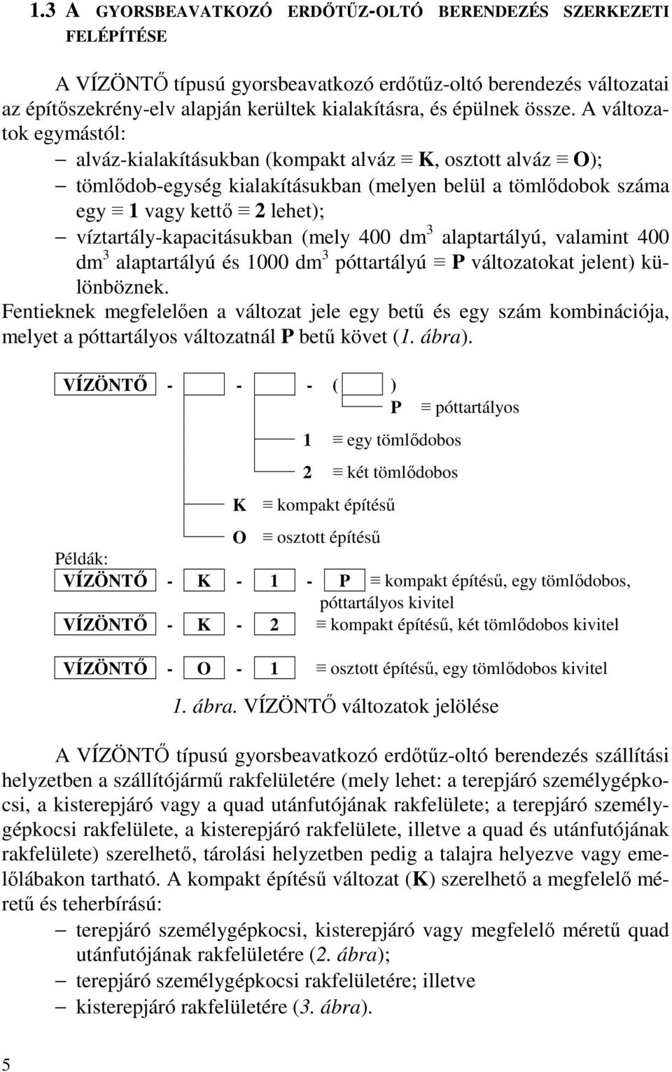 A változatok egymástól: alváz-kialakításukban (kompakt alváz K, osztott alváz O); tömlődob-egység kialakításukban (melyen belül a tömlődobok száma egy 1 vagy kettő 2 lehet); víztartály-kapacitásukban