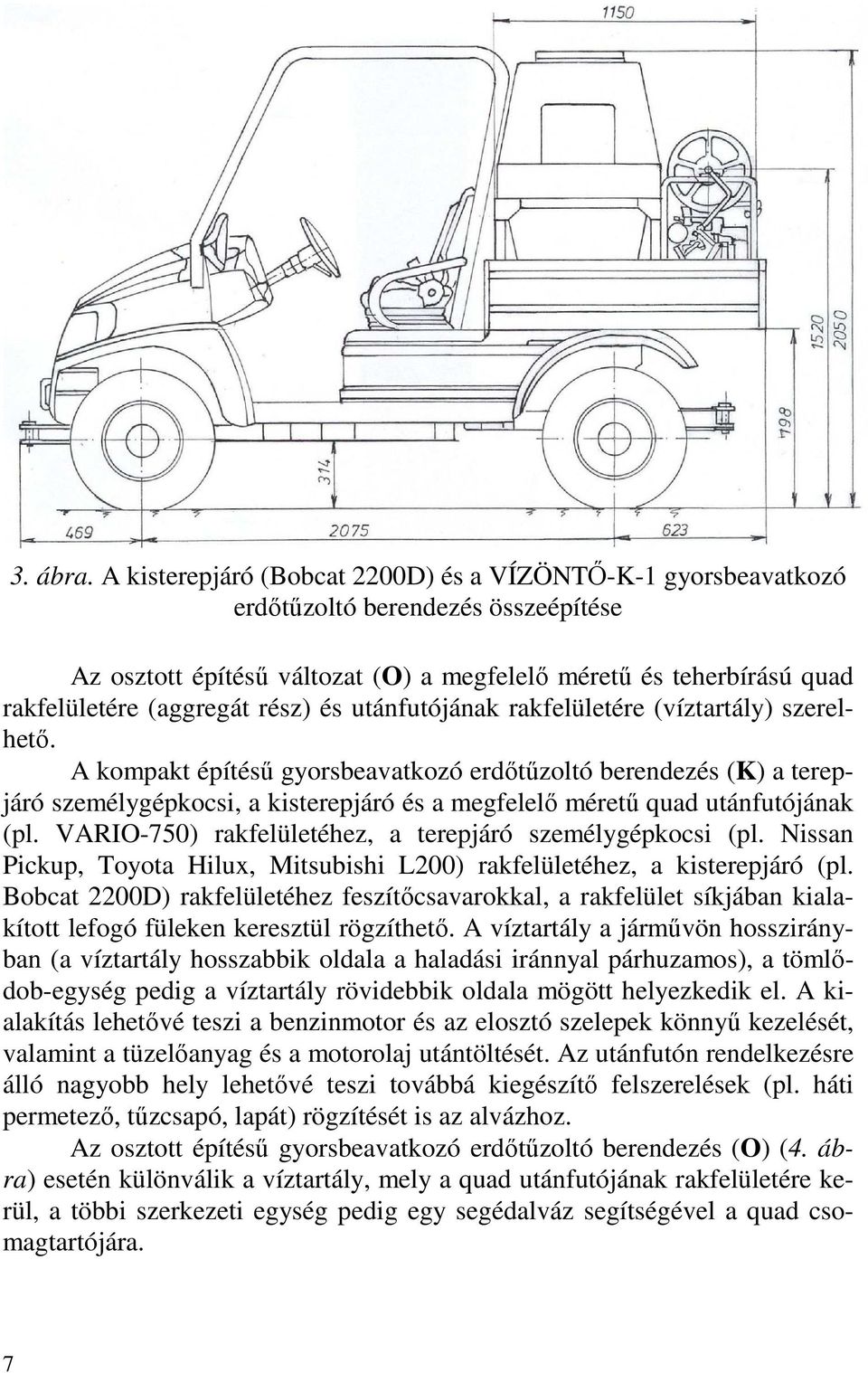 és utánfutójának rakfelületére (víztartály) szerelhető.