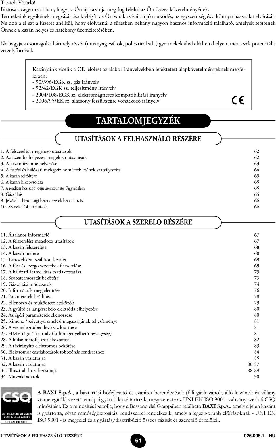 Ne dobja el ezt a füzetet anélkül, hogy elolvasná: a füzetben néhány nagyon hasznos információ található, amelyek segítenek Önnek a kazán helyes és hatékony üzemeltetésében.