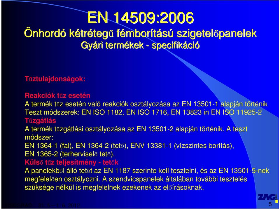 A teszt módszer: EN 1364-1 (fal), EN 1364-2 (tető), ENV 13381-1 (vízszintes borítás), EN 1365-2 (terherviselő tető).