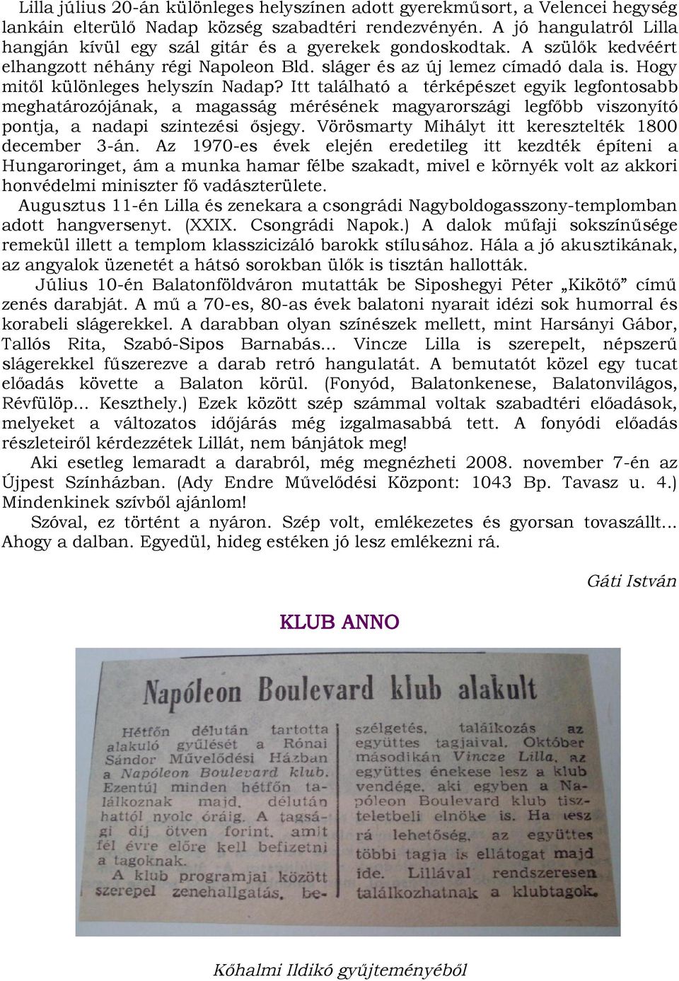 Hogy mitől különleges helyszín Nadap? Itt található a térképészet egyik legfontosabb meghatározójának, a magasság mérésének magyarországi legfőbb viszonyító pontja, a nadapi szintezési ősjegy.