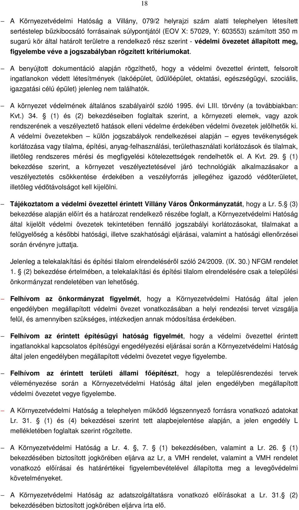 A benyújtott dokumentáció alapján rögzíthető, hogy a védelmi övezettel érintett, felsorolt ingatlanokon védett létesítmények (lakóépület, üdülőépület, oktatási, egészségügyi, szociális, igazgatási