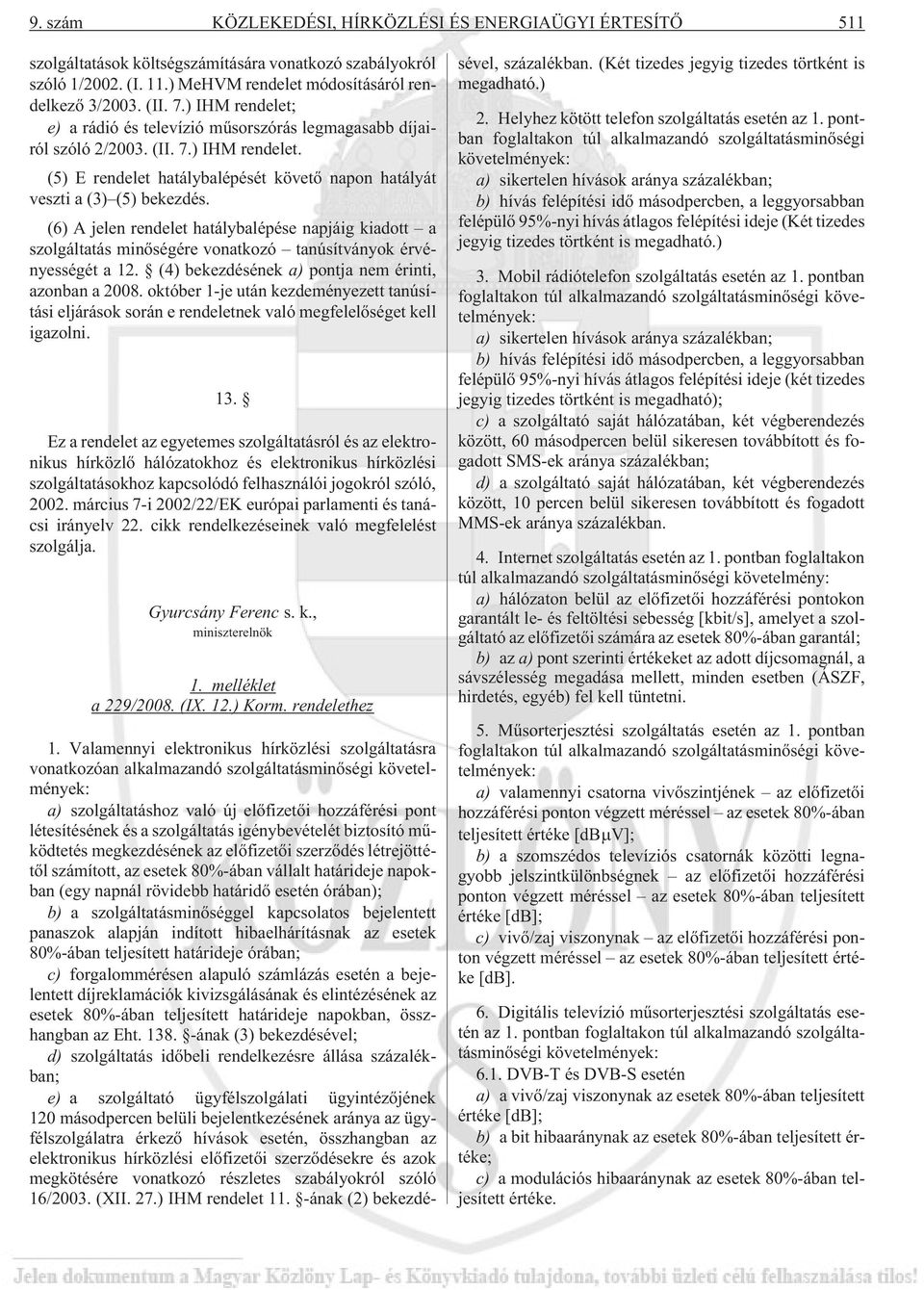 (6) A jelen rendelet hatálybalépése napjáig kiadott a szolgáltatás minõségére vonatkozó tanúsítványok érvényességét a 12. (4) bekezdésének a) pontja nem érinti, azonban a 2008.