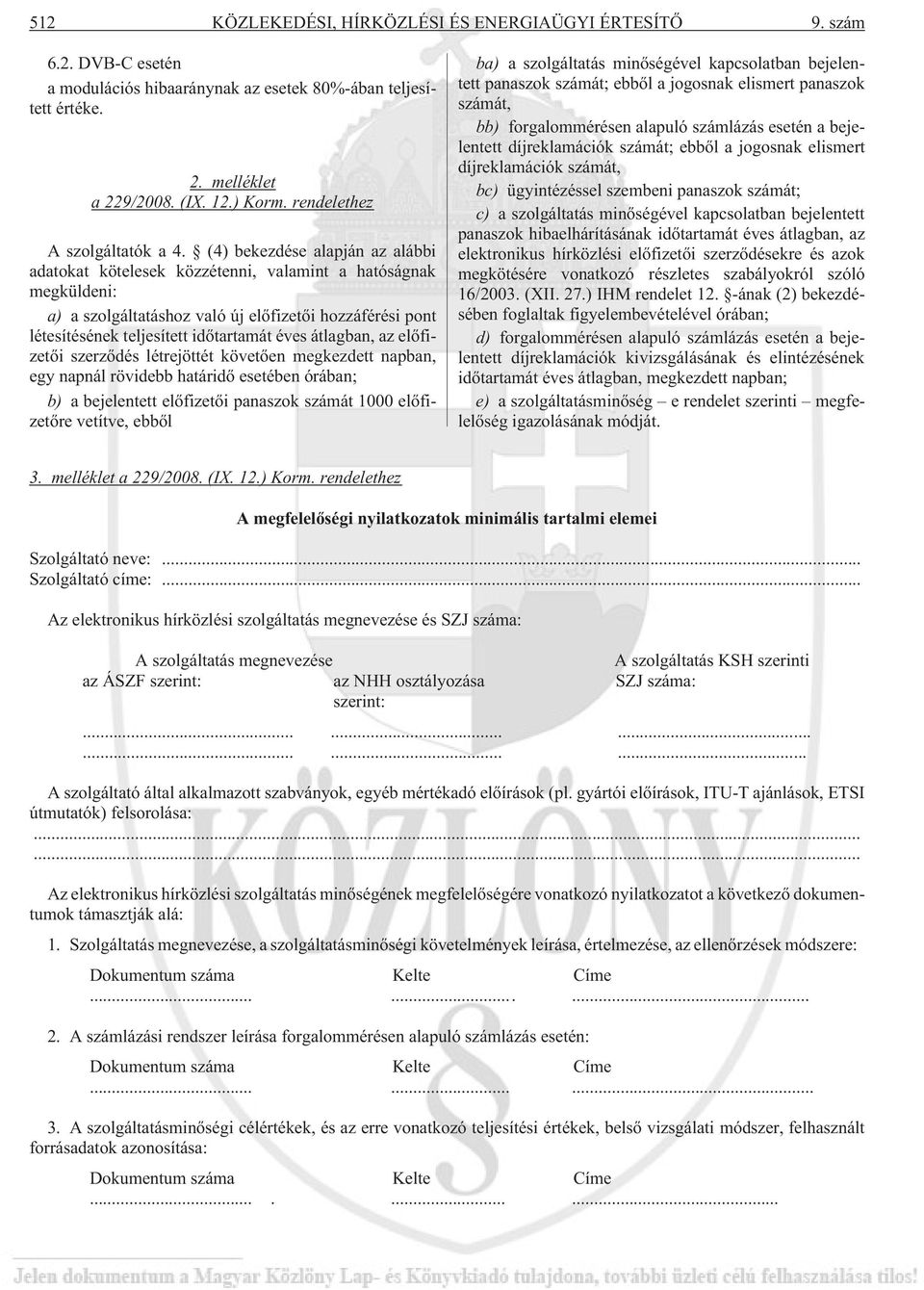 (4) bekezdése alapján az alábbi adatokat kötelesek közzétenni, valamint a hatóságnak megküldeni: a) a szolgáltatáshoz való új elõfizetõi hozzáférési pont létesítésének teljesített idõtartamát éves