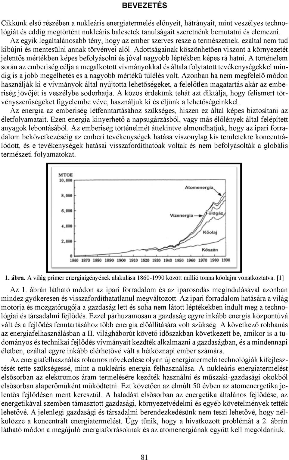 Adottságainak köszönhetően viszont a környezetét jelentős mértékben képes befolyásolni és jóval nagyobb léptékben képes rá hatni.