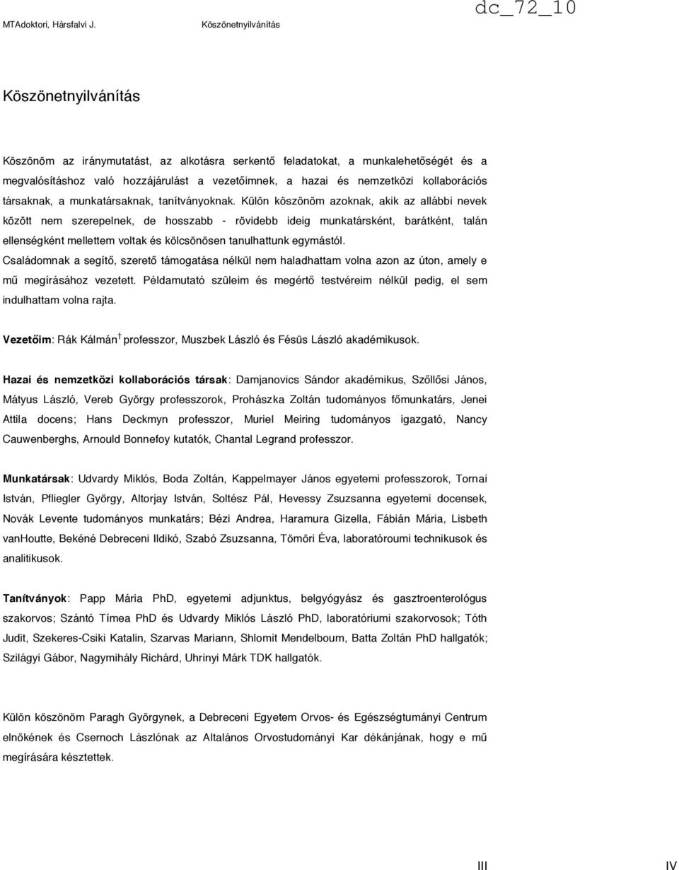 Külön köszönöm azoknak, akik az allábbi nevek között nem szerepelnek, de hosszabb - rövidebb ideig munkatársként, barátként, talán ellenségként mellettem voltak és kölcsönösen tanulhattunk egymástól.