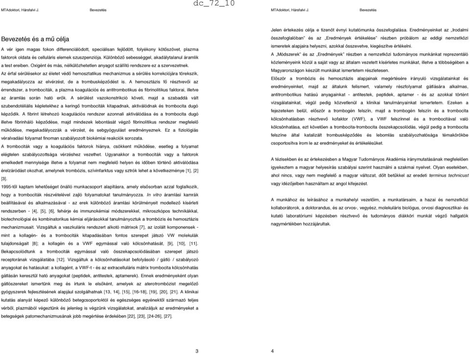 Az érfal sérülésekor az életet véd" hemosztatikus mechanizmus a sérülés korrekciójára törekszik, megakadályozza az elvérzést, de a trombusképz"dést is.