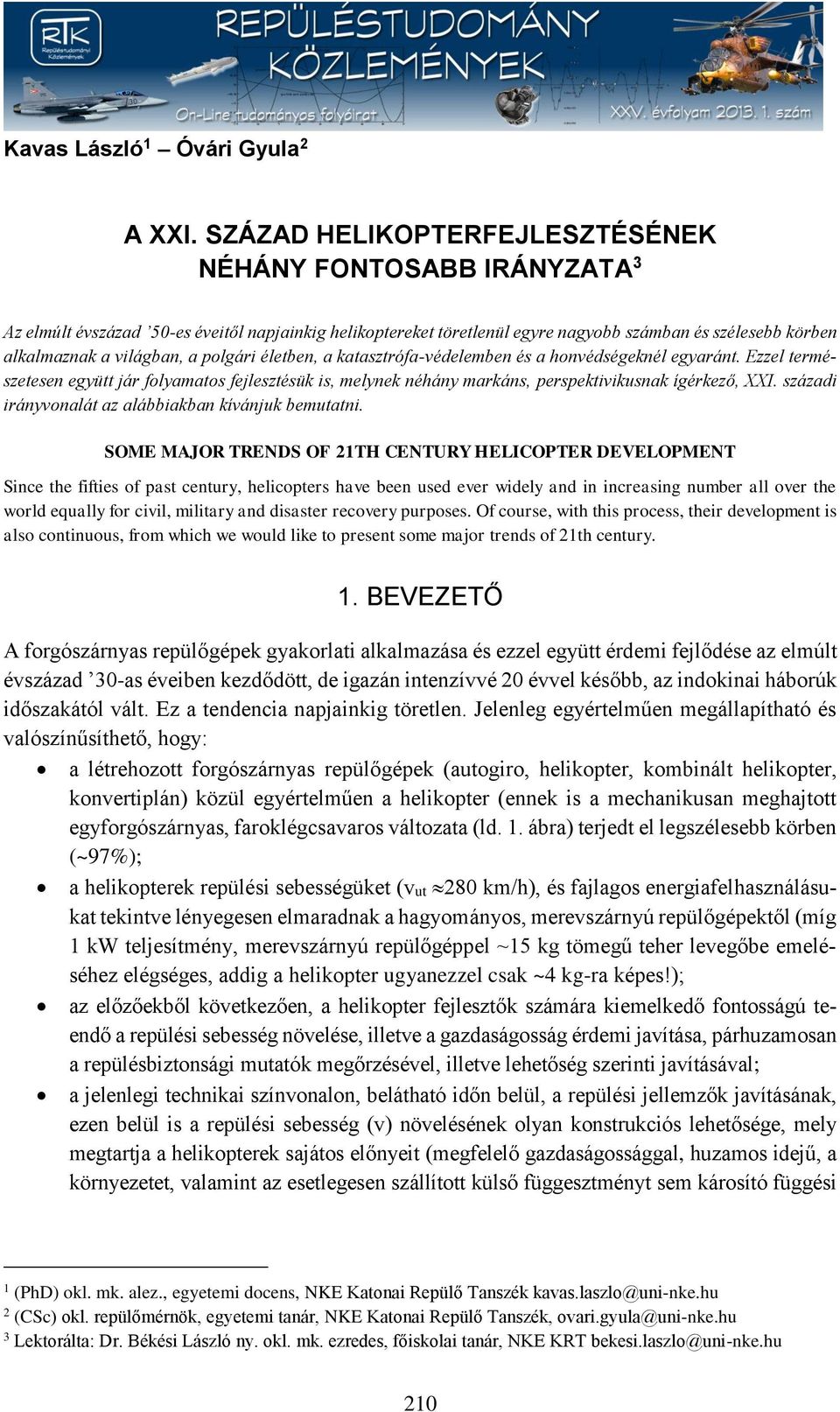 polgári életben, a katasztrófa-védelemben és a honvédségeknél egyaránt. Ezzel természetesen együtt jár folyamatos fejlesztésük is, melynek néhány markáns, perspektivikusnak ígérkező, XXI.