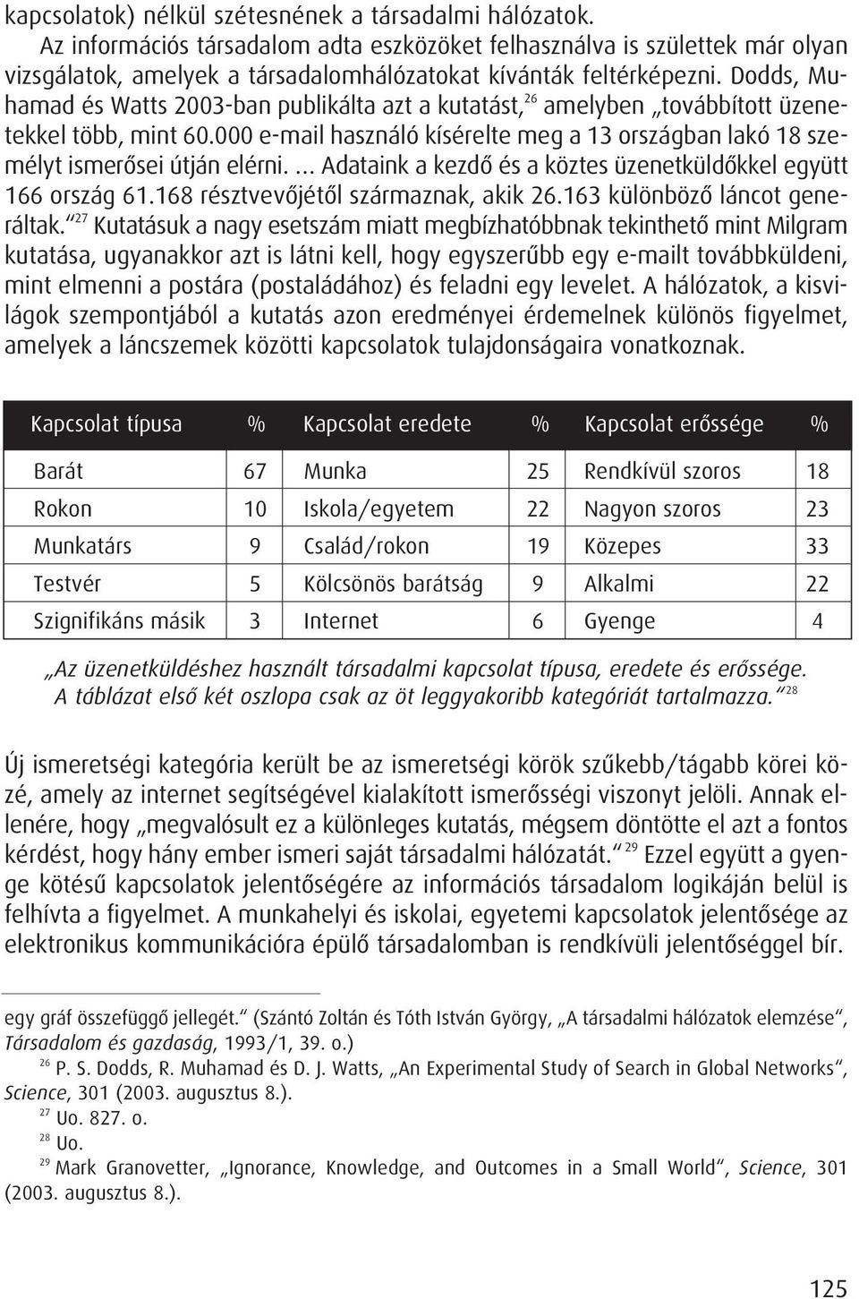 Dodds, Muhamad és Watts 2003-ban publikálta azt a kutatást, 26 amelyben továbbított üzenetekkel több, mint 60.000 e-mail használó kísérelte meg a 13 országban lakó 18 személyt ismerôsei útján elérni.