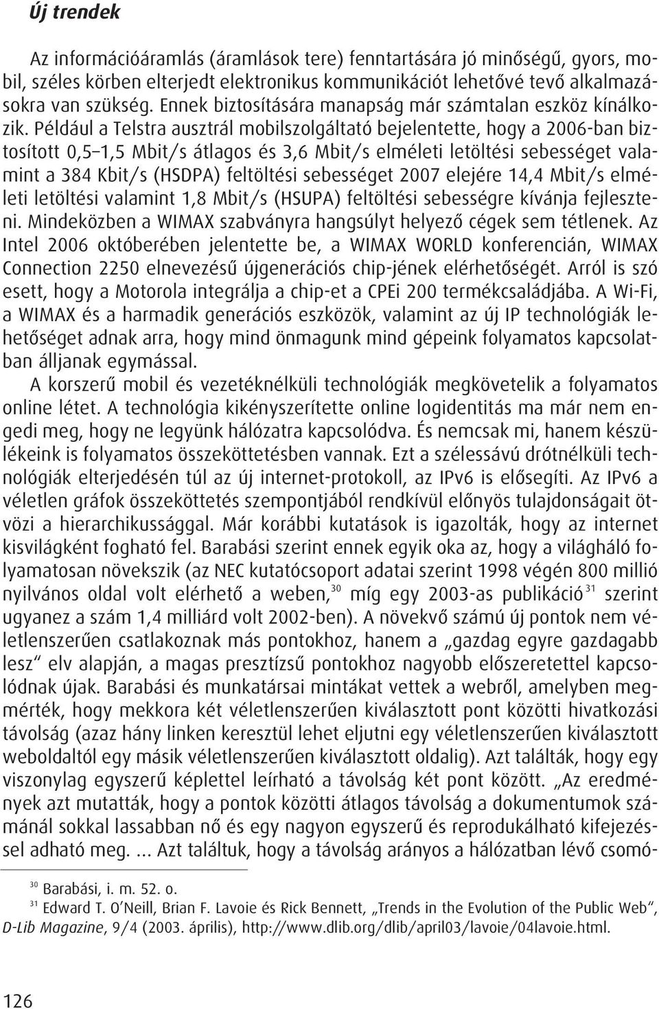 Például a Telstra ausztrál mobilszolgáltató bejelentette, hogy a 2006-ban biztosított 0,5 1,5 Mbit/s átlagos és 3,6 Mbit/s elméleti letöltési sebességet valamint a 384 Kbit/s (HSDPA) feltöltési