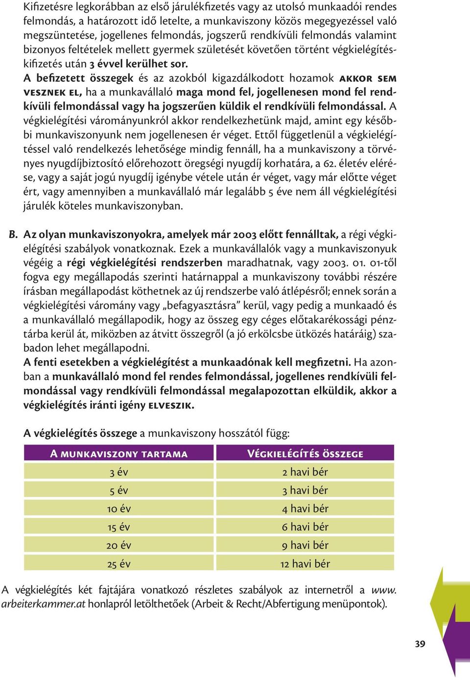 A befizetett összegek és az azokból kigazdálkodott hozamok akkor sem vesznek el, ha a munkavállaló maga mond fel, jogellenesen mond fel rendkívüli felmondással vagy ha jogszerűen küldik el rendkívüli