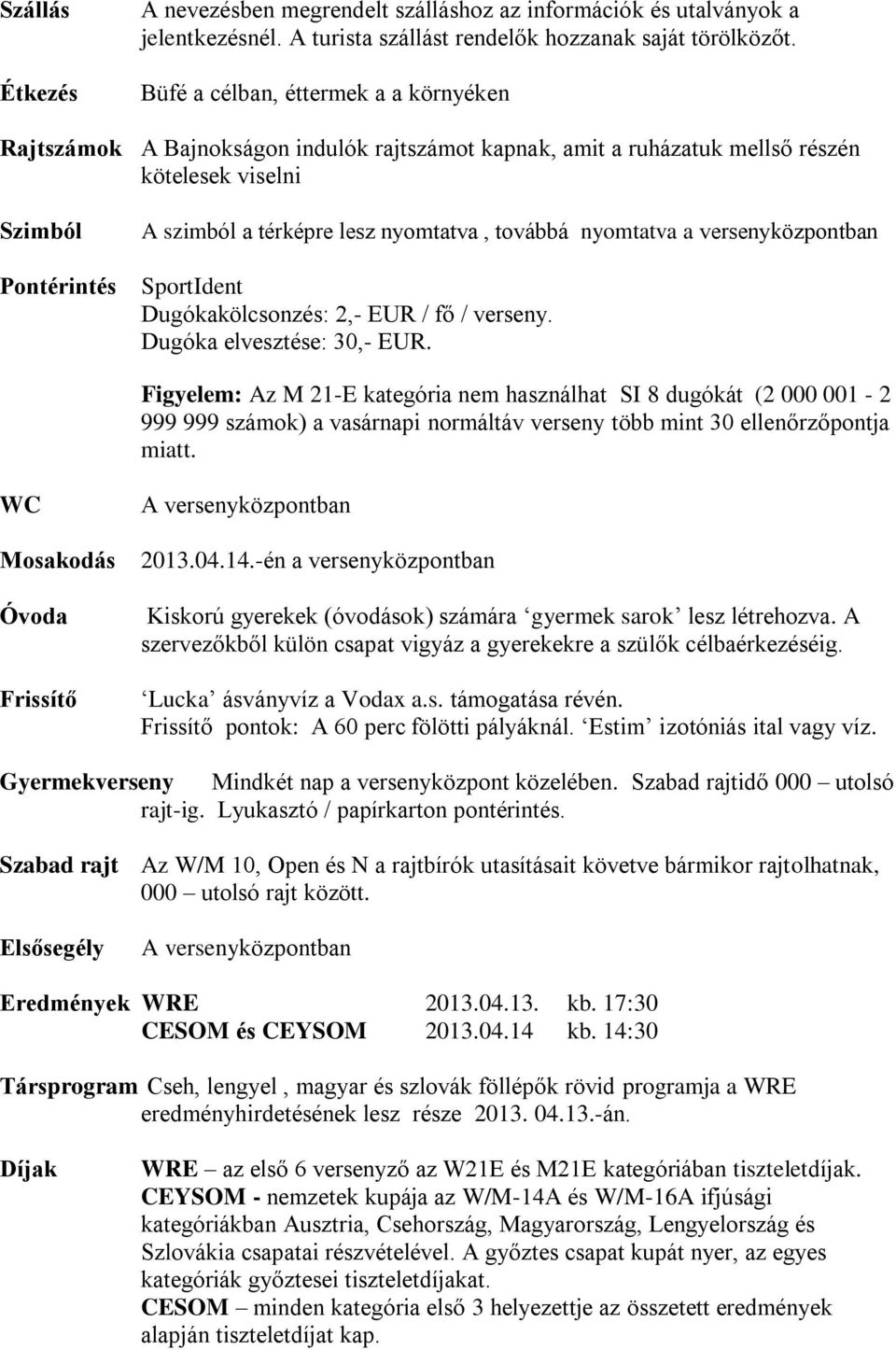 továbbá nyomtatva a versenyközpontban SportIdent Dugókakölcsonzés: 2,- EUR / fő / verseny. Dugóka elvesztése: 30,- EUR.
