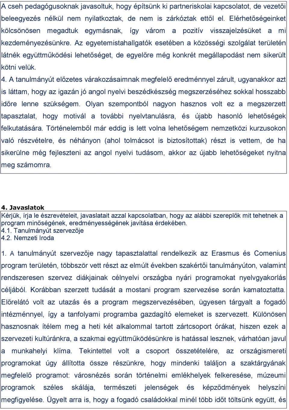 Az egyetemistahallgatók esetében a közösségi szolgálat területén látnék együttműködési lehetőséget, de egyelőre még konkrét megállapodást nem sikerült kötni velük. 4.