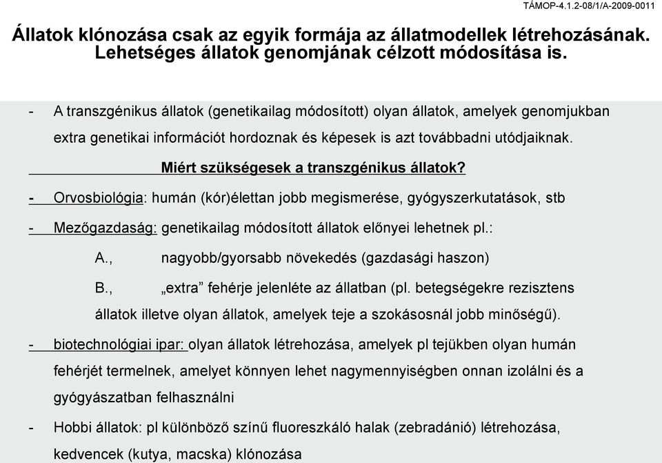 Miért szükségesek a transzgénikus állatok? - Orvosbiológia: humán (kór)élettan jobb megismerése, gyógyszerkutatások, stb - Mezőgazdaság: genetikailag módosított állatok előnyei lehetnek pl.: A.