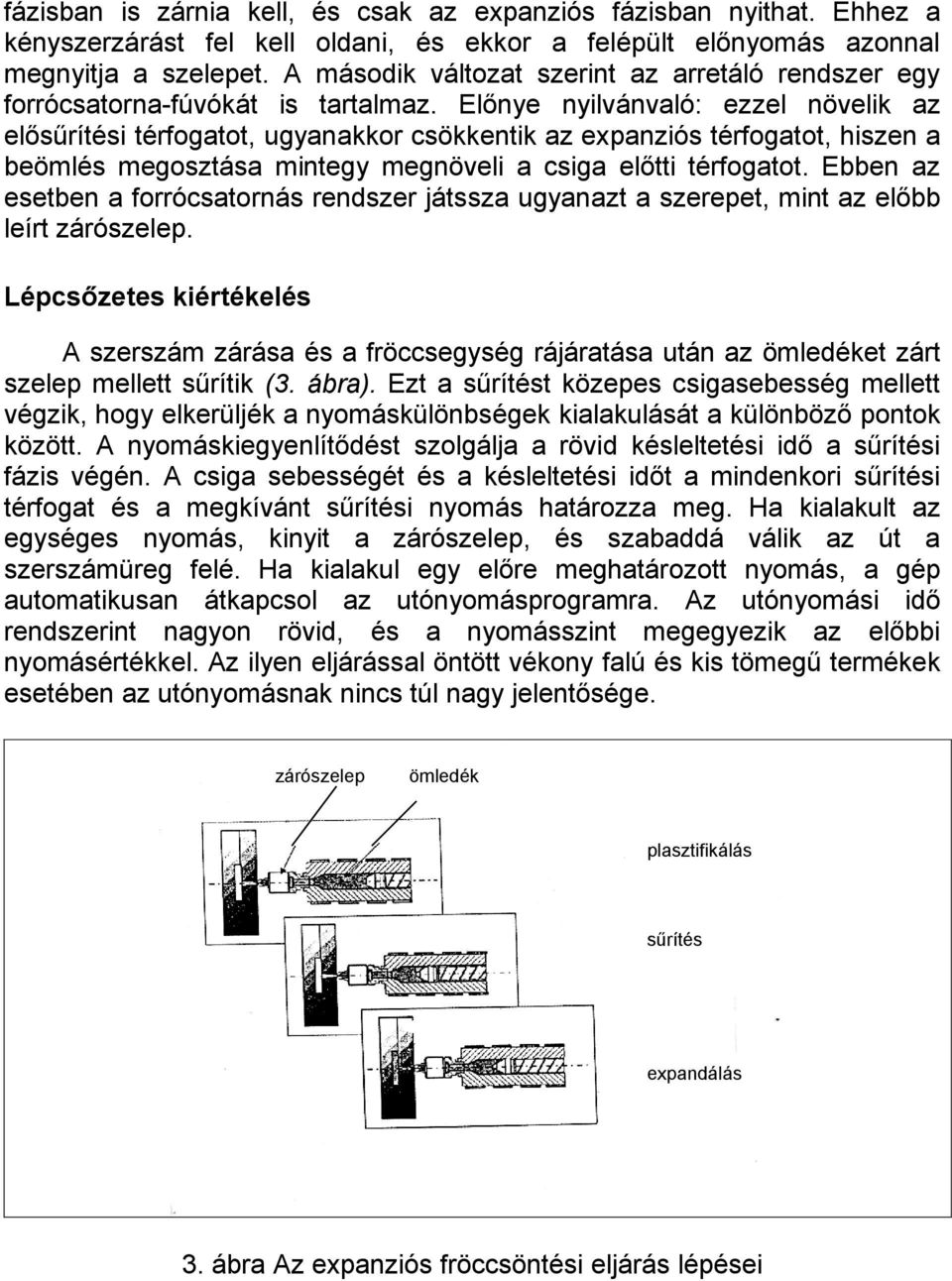 Előnye nyilvánvaló: ezzel növelik az elősűrítési térfogatot, ugyanakkor csökkentik az expanziós térfogatot, hiszen a beömlés megosztása mintegy megnöveli a csiga előtti térfogatot.